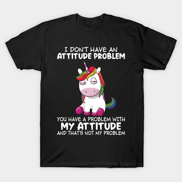 I Do Not Have An Attitude Problem Unicorn  Funny Unicorn T Shirts T-Shirt by Murder By Text